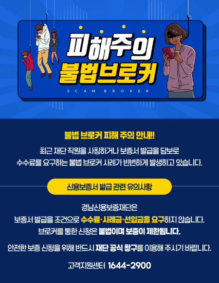 불법 브로커 피해 주의 안내!! 최근 재단 직원을 사칭하거나 보증서 발급을 담보로 수수료를 요구하는 불법 브로커 사례가 빈번하게 발생하고 있습니다.